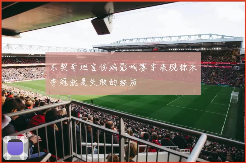 东契奇坦言伤病影响赛季表现称未夺冠就是失败的经历