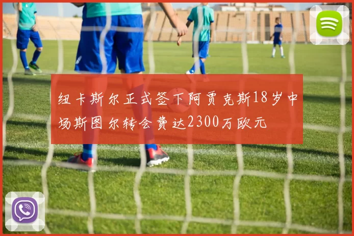 纽卡斯尔正式签下阿贾克斯18岁中场斯图尔转会费达2300万欧元