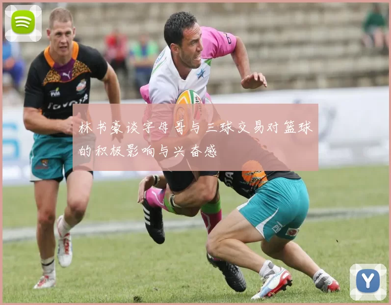 林书豪谈字母哥与三球交易对篮球的积极影响与兴奋感