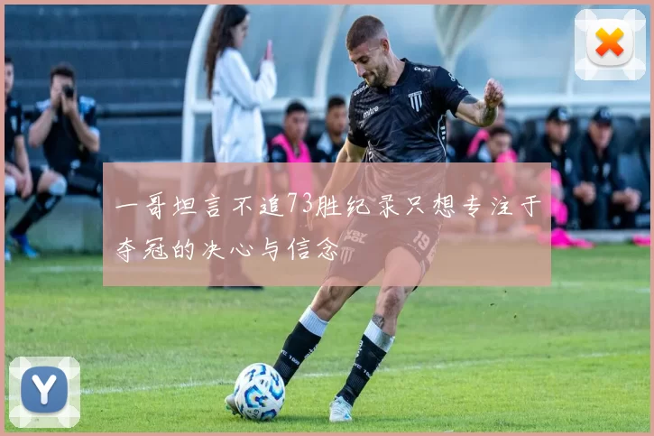 一哥坦言不追73胜纪录只想专注于夺冠的决心与信念